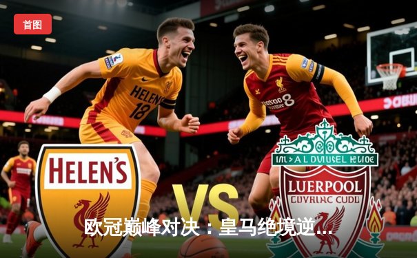 欧冠巅峰对决：皇马绝境逆转曼城挺进四强，贝林厄姆关键助攻定乾坤