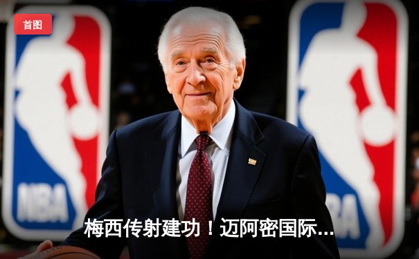 梅西传射建功！迈阿密国际3-1逆转华盛顿联，豪取联赛四连胜