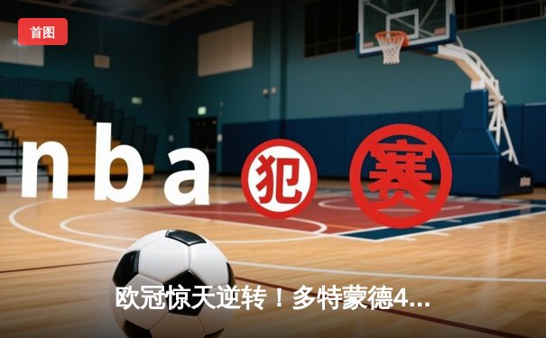 欧冠惊天逆转！多特蒙德4-2马德里竞技，胡梅尔斯头槌定江山