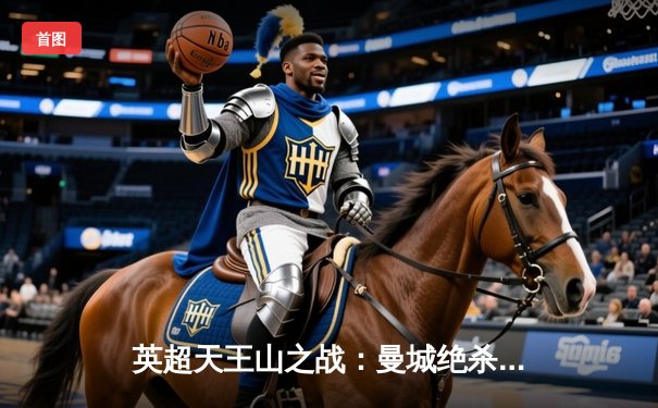 英超天王山之战：曼城绝杀利物浦，哈兰德双响锁定胜局