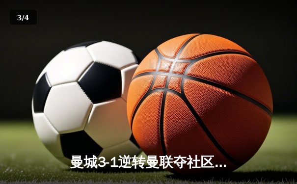 曼城3-1逆转曼联夺社区盾，哈兰德双响宣告王者归来 - 3