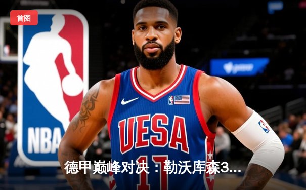 德甲巅峰对决：勒沃库森3-2力克拜仁，维尔茨双响助药厂登顶积分榜