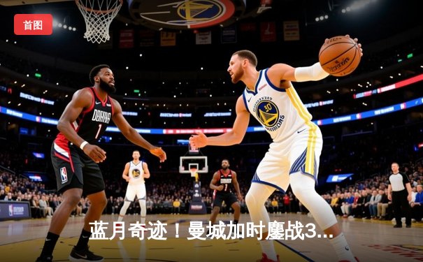 蓝月奇迹！曼城加时鏖战3-2淘汰皇马，欧冠王者之争再写新篇