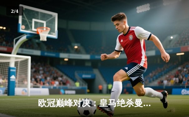 欧冠巅峰对决：皇马绝杀曼城，本泽马加时赛点球锁定胜局 - 2