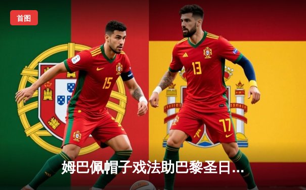 姆巴佩帽子戏法助巴黎圣日耳曼5-2逆转里昂 梅西两助闪耀法甲焦点战