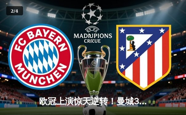 欧冠上演惊天逆转！曼城3-1力克拜仁，哈兰德双响主导胜利 - 2