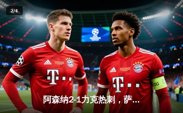 阿森纳2-1力克热刺，萨卡传射建功锁定北伦敦德比胜局 - 2