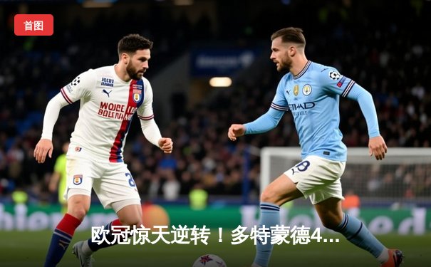 欧冠惊天逆转！多特蒙德4-2力克马竞，时隔11年重返决赛
