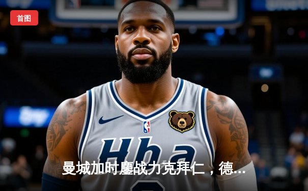 曼城加时鏖战力克拜仁，德布劳内绝杀锁定欧冠决赛席位