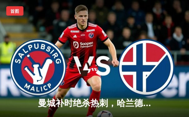 曼城补时绝杀热刺，哈兰德双响领跑射手榜，英超争冠悬念再起