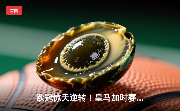 欧冠惊天逆转！皇马加时赛3-2绝杀拜仁，贝林厄姆传射建功