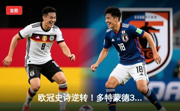 欧冠史诗逆转！多特蒙德3-2绝杀马竞 罗伊斯传射建功桑乔闪耀全场