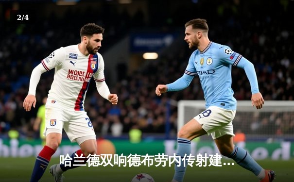哈兰德双响德布劳内传射建功，曼城3-1逆转曼联赢下德比，继续领跑积分榜 - 2