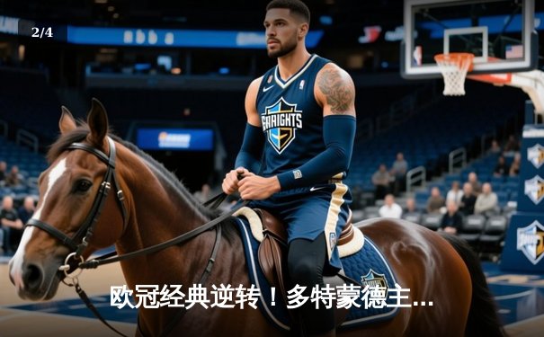 欧冠经典逆转！多特蒙德主场3-2险胜巴黎，罗伊斯替补建功 - 2