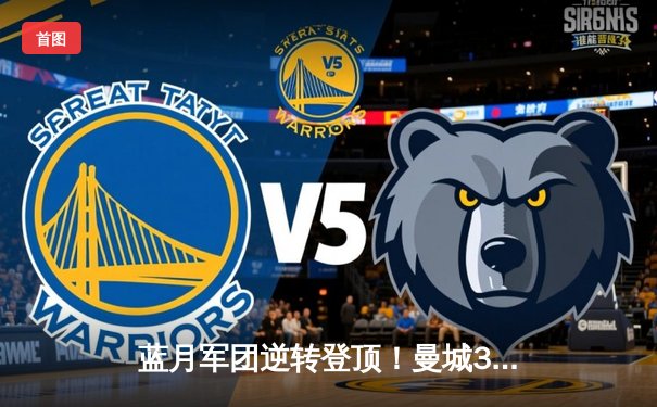 蓝月军团逆转登顶！曼城3-1力克曼联，哈兰德双响锁定胜局