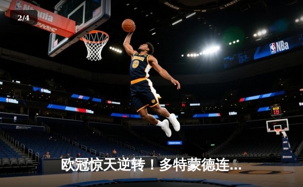 欧冠惊天逆转！多特蒙德连追三球绝杀巴黎，桑乔闪耀全场 - 2