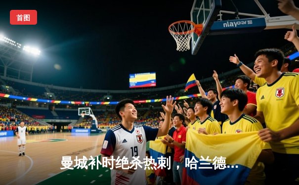 曼城补时绝杀热刺，哈兰德双响领跑射手榜，英超争冠悬念再起