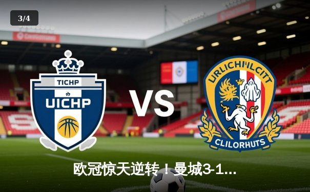 欧冠惊天逆转！曼城3-1双杀皇马，B席梅开二度闪耀伊蒂哈德 - 3