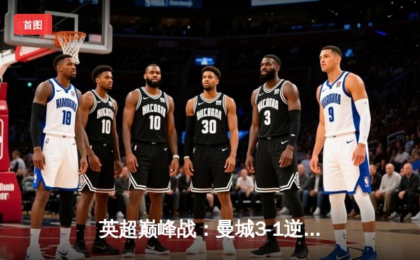 英超巅峰战：曼城3-1逆转曼联，哈兰德双响锁定胜局