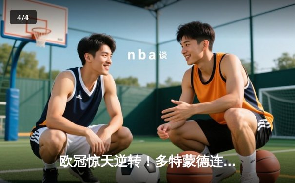 欧冠惊天逆转！多特蒙德连扳三球淘汰巴黎圣日耳曼 - 4