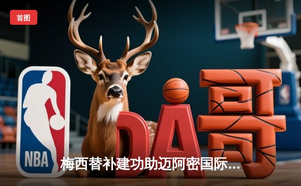 梅西替补建功助迈阿密国际2-1逆转休斯顿，豪取美职联五连胜