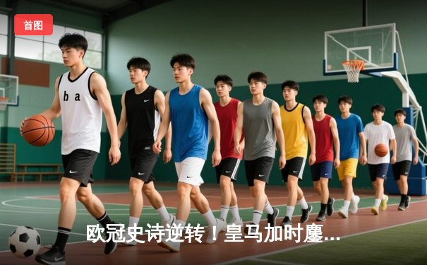 欧冠史诗逆转！皇马加时鏖战3-2力克拜仁，本泽马戴帽导演伯纳乌奇迹