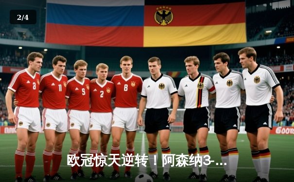 欧冠惊天逆转！阿森纳3-2绝杀拜仁，萨卡补时点射定江山 - 2