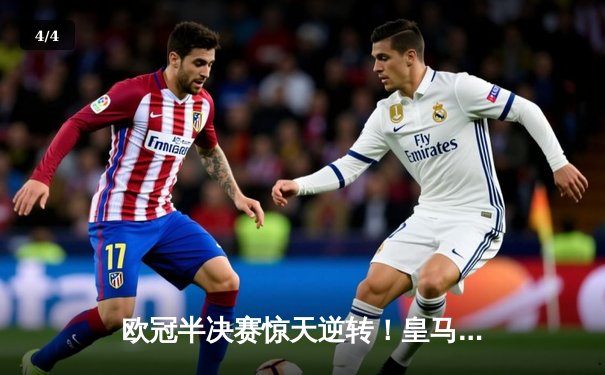 欧冠半决赛惊天逆转！皇马3-1淘汰拜仁，本泽马加时赛双响定乾坤 - 4