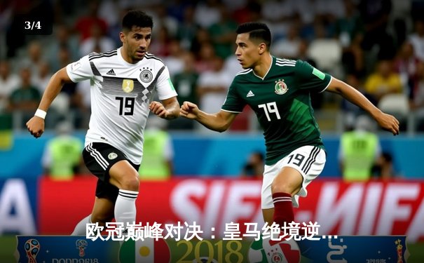 欧冠巅峰对决：皇马绝境逆转曼城 本泽马加时点杀定乾坤 - 3