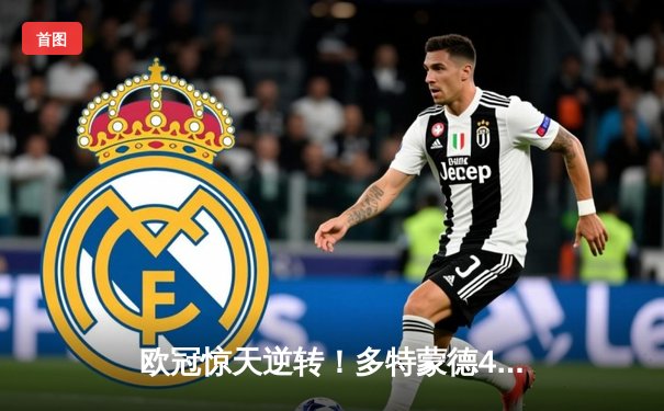 欧冠惊天逆转！多特蒙德4-2马竞总分5-4晋级四强，萨比策传射定乾坤