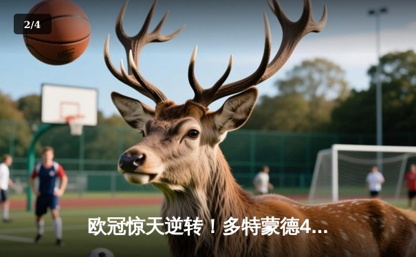 欧冠惊天逆转！多特蒙德4-2马竞总分5-4晋级四强，萨比策传射建功 - 2