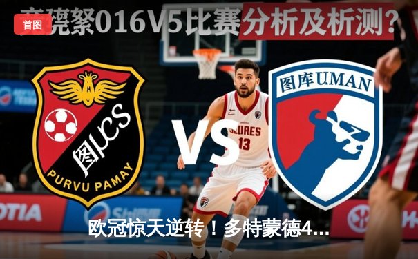 欧冠惊天逆转！多特蒙德4-2马竞总分5-4晋级四强，萨比策传射定乾坤