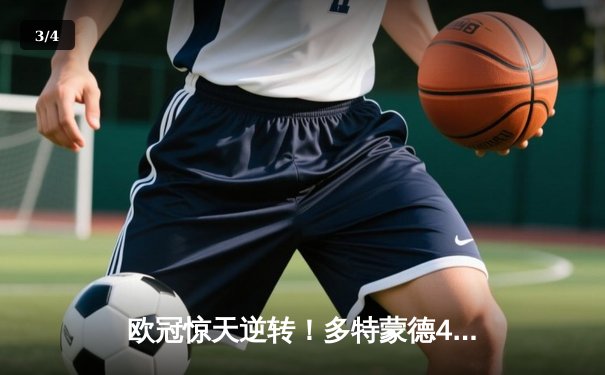 欧冠惊天逆转！多特蒙德4-2淘汰巴黎，胡梅尔斯头槌定乾坤 - 3