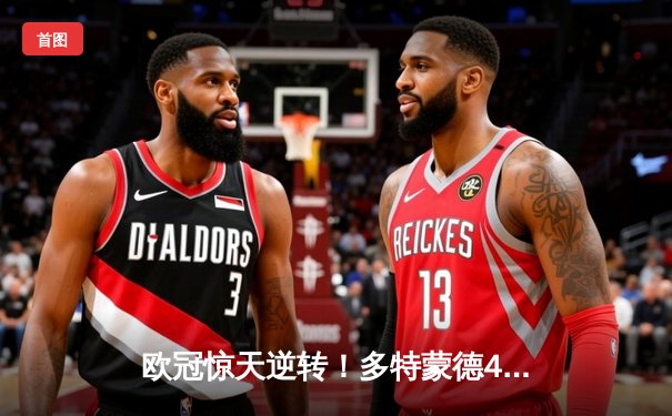 欧冠惊天逆转！多特蒙德4-2淘汰巴黎，胡梅尔斯头槌定乾坤