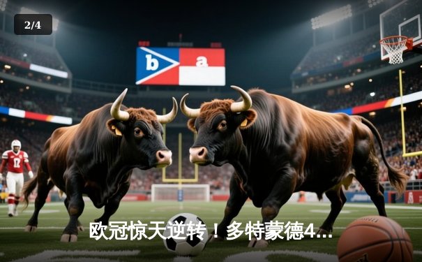 欧冠惊天逆转！多特蒙德4-2淘汰巴黎，胡梅尔斯头槌定乾坤 - 2