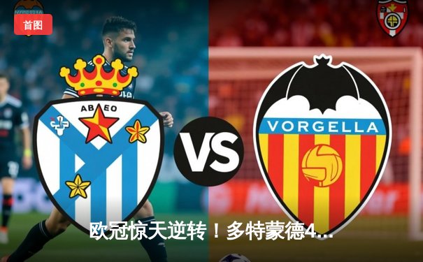 欧冠惊天逆转！多特蒙德4-2淘汰马竞，萨比策传射建功