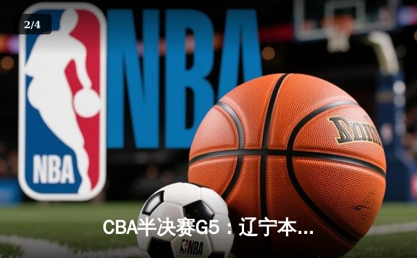 CBA半决赛G5：辽宁本钢加时逆转广东宏远 赵继伟33分率队挺进总决赛 - 2