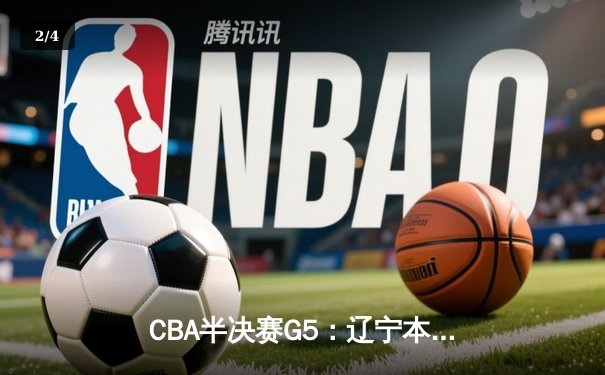 CBA半决赛G5：辽宁本钢加时逆转广东宏远 赵继伟砍35分率队挺进总决赛 - 2