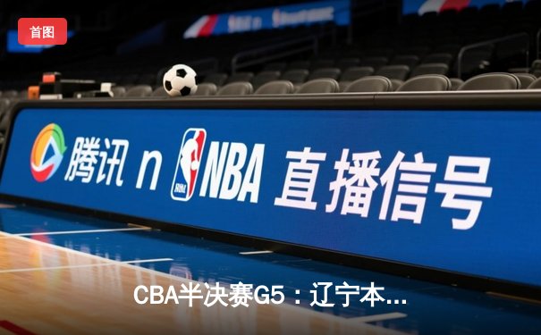 CBA半决赛G5：辽宁本钢加时逆转广东宏远 赵继伟33分率队挺进总决赛