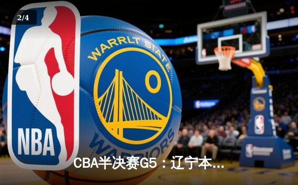 CBA半决赛G5：辽宁本钢加时逆转广东宏远 赵继伟砍35分率队挺进总决赛 - 2