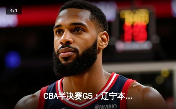 CBA半决赛G5：辽宁本钢加时逆转广东宏远 赵继伟砍35分率队挺进总决赛 - 4