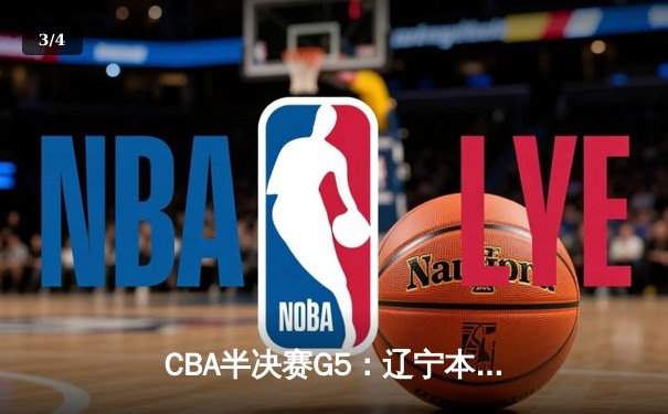 CBA半决赛G5：辽宁本钢加时逆转广东宏远 赵继伟33+9+6率队挺进总决赛 - 3