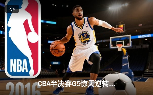 CBA半决赛G5惊天逆转！辽宁本钢加时险胜广东宏远晋级总决赛 - 2