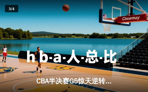 CBA半决赛G5惊天逆转！辽宁本钢加时险胜广东宏远晋级总决赛 - 3