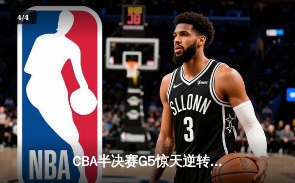 CBA半决赛G5惊天逆转！辽宁本钢加时险胜广东宏远晋级总决赛 - 4