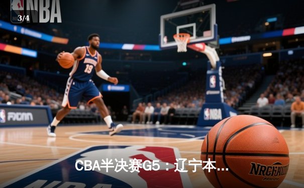 CBA半决赛G5：辽宁本钢加时逆转广东宏远 赵继伟35分率队挺进总决赛 - 3