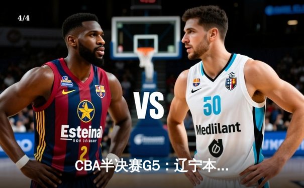 CBA半决赛G5：辽宁本钢加时逆转广东宏远 赵继伟35分率队挺进总决赛 - 4