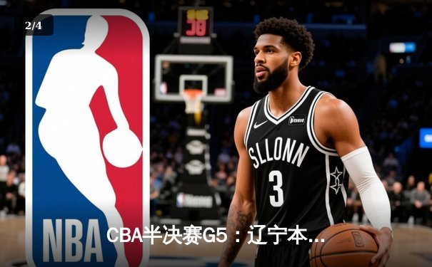 CBA半决赛G5：辽宁本钢加时逆转广东宏远 赵继伟35分率队挺进总决赛 - 2