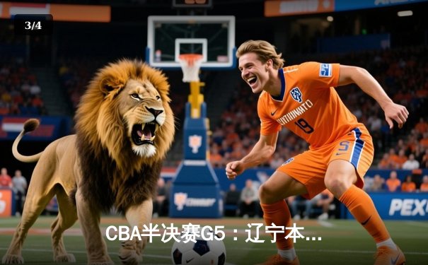 CBA半决赛G5：辽宁本钢加时逆转广东宏远 赵继伟35分率队挺进总决赛 - 3