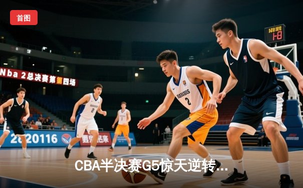 CBA半决赛G5惊天逆转！辽宁本钢加时险胜广东宏远晋级总决赛